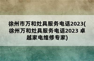 徐州市万和灶具服务电话2023(徐州万和灶具服务电话2023 卓越家电维修专家)